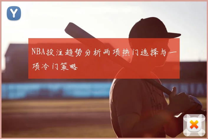NBA投注趋势分析两项热门选择与一项冷门策略
