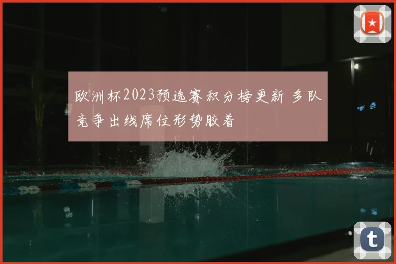 欧洲杯2023预选赛积分榜更新 多队竞争出线席位形势胶着