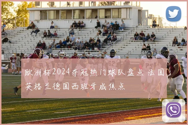 欧洲杯2024夺冠热门球队盘点 法国英格兰德国西班牙成焦点