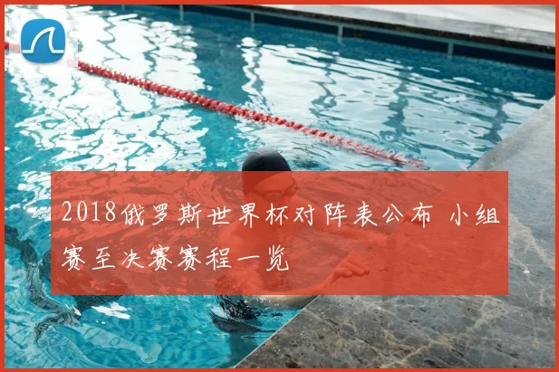 2018俄罗斯世界杯对阵表公布 小组赛至决赛赛程一览