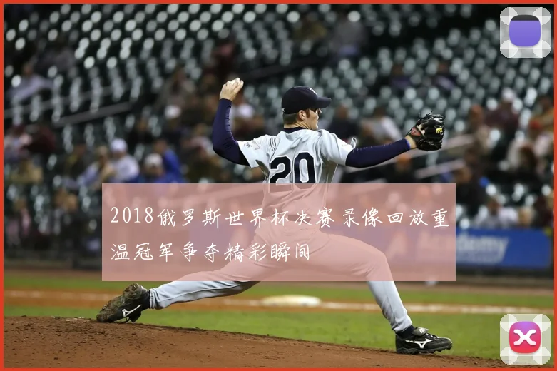 2018俄罗斯世界杯决赛录像回放重温冠军争夺精彩瞬间