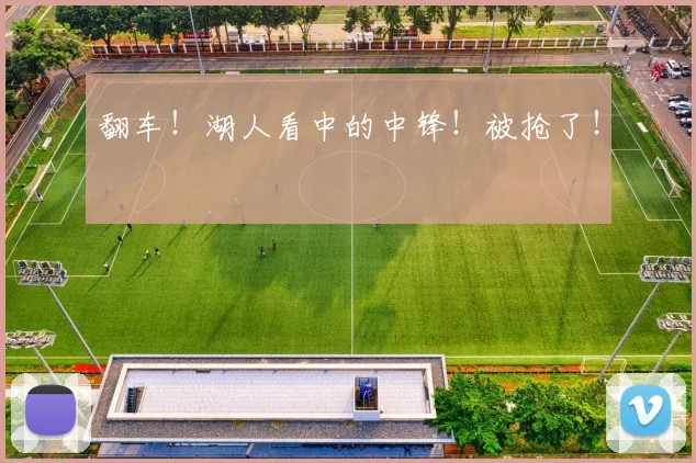 翻车!湖人看中的中锋!被抢了!