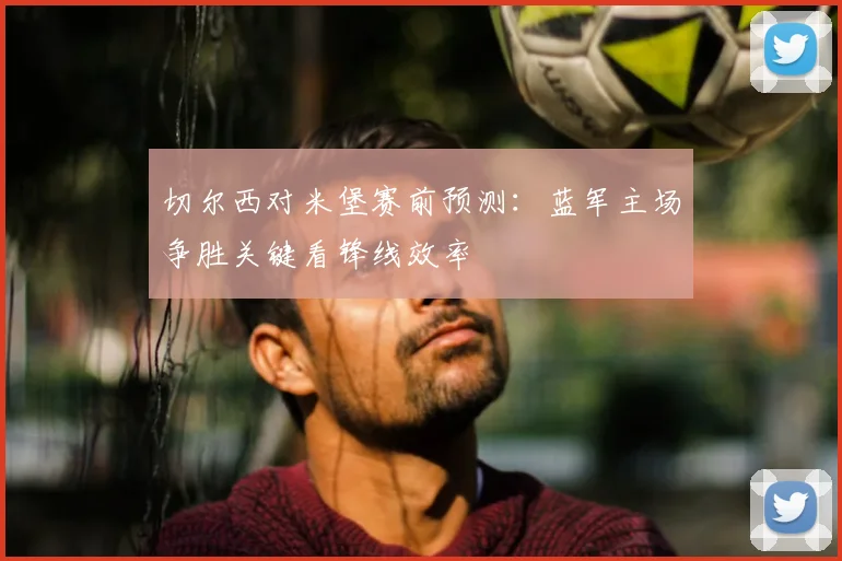 切尔西对米堡赛前预测：蓝军主场争胜关键看锋线效率