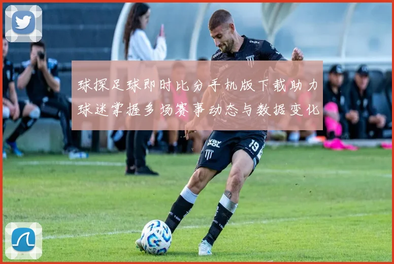 球探足球即时比分手机版下载助力球迷掌握多场赛事动态与数据变化