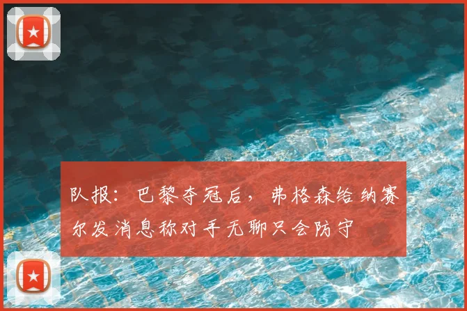 队报:巴黎夺冠后,弗格森给纳赛尔发消息称对手无聊只会防守