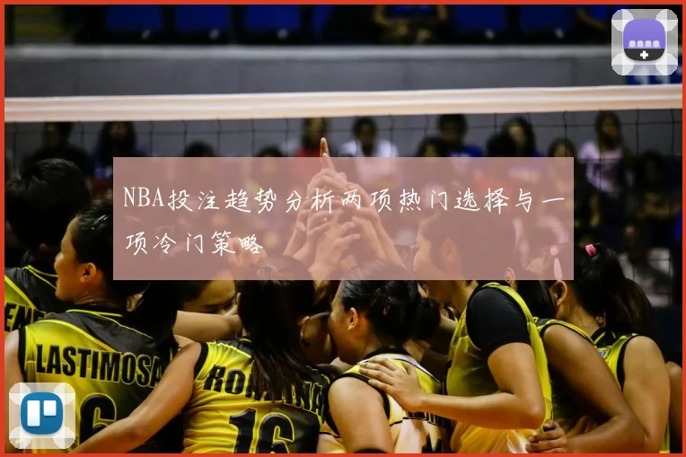 NBA投注趋势分析两项热门选择与一项冷门策略